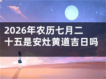2026年农历七月二十五是安灶黄道吉日吗