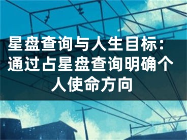 星盘查询与人生目标:通过占星盘查询明确个人使命方向