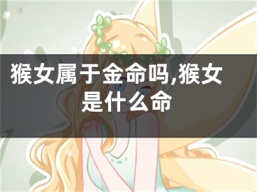 猴女属于金命吗,猴女是什么命