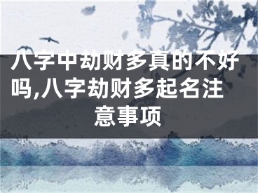 八字中劫财多真的不好吗,八字劫财多起名注意事项