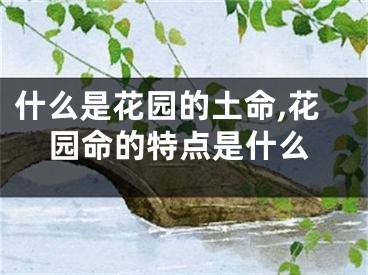 什么是花园的土命,花园命的特点是什么