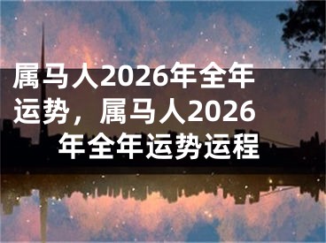 属马人2026年全年运势,属马人2026年全年运势运程