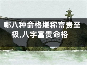 哪八种命格堪称富贵至极,八字富贵命格
