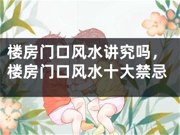 楼房门口风水讲究吗，楼房门口风水十大禁忌