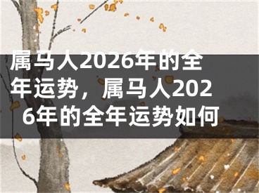 属马人2026年的全年运势,属马人2026年的全年运势如何