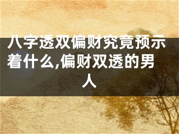 八字透双偏财究竟预示着什么,偏财双透的男人