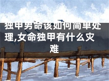 独甲男命该如何简单处理,女命独甲有什么灾难