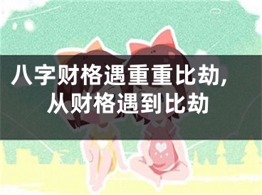 八字财格遇重重比劫,从财格遇到比劫
