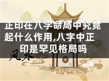正印在八字命局中究竟起什么作用,八字中正印是罕见格局吗