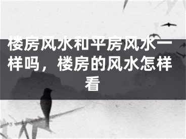 楼房风水和平房风水一样吗，楼房的风水怎样看