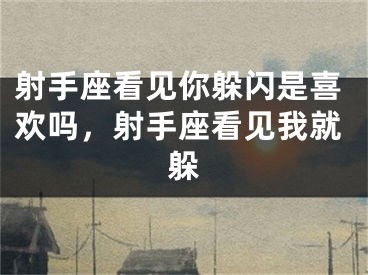 射手座看见你躲闪是喜欢吗，射手座看见我就躲
