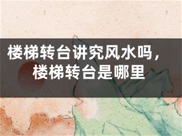 楼梯转台讲究风水吗,楼梯转台是哪里