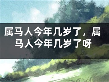 属马人今年几岁了,属马人今年几岁了呀