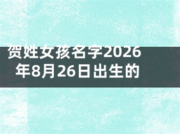 贺姓女孩名字2026年8月26日出生的
