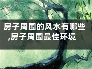 房子周围的风水有哪些,房子周围最佳环境