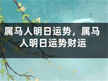 属马人明日运势,属马人明日运势财运