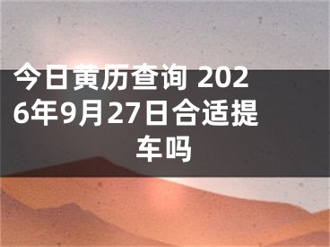 今日黄历查询 2026年9月27日合适提车吗
