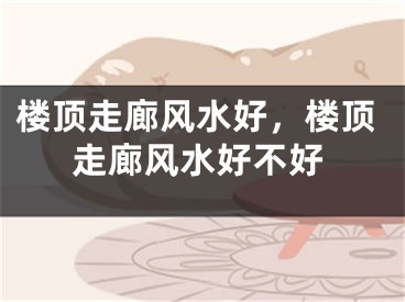 楼顶走廊风水好，楼顶走廊风水好不好