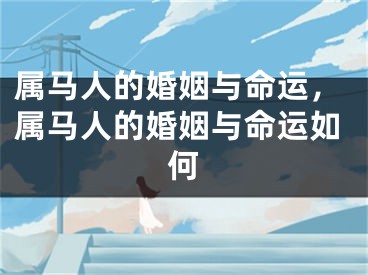 属马人的婚姻与命运,属马人的婚姻与命运如何