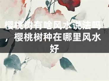 樱桃树有啥风水说法吗，樱桃树种在哪里风水好