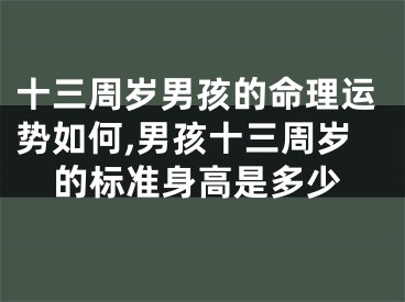 十三周岁男孩的命理运势如何,男孩十三周岁的标准身高是多少