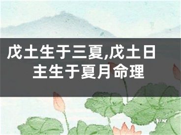 戊土生于三夏,戊土日主生于夏月命理