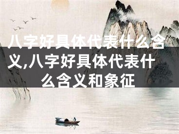 八字好具体代表什么含义,八字好具体代表什么含义和象征