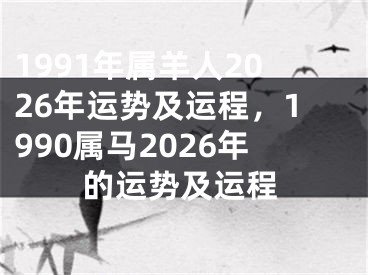 1991年属羊人2026年运势及运程,1990属马2026年的运势及运程