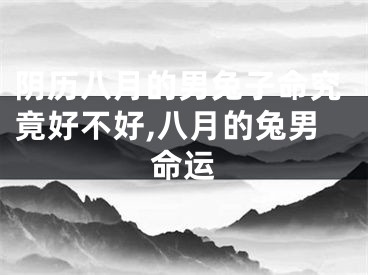 阴历八月的男兔子命究竟好不好,八月的兔男命运