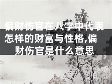 偏财伤官在八字中代表怎样的财富与性格,偏财伤官是什么意思