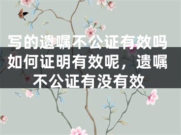 写的遗嘱不公证有效吗如何证明有效呢,遗嘱不公证有没有效
