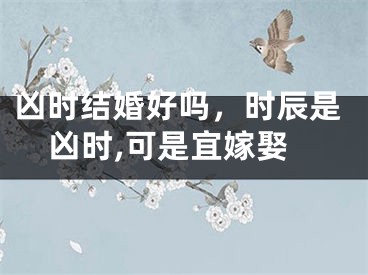 凶时结婚好吗，时辰是凶时,可是宜嫁娶