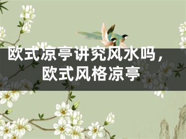 欧式凉亭讲究风水吗，欧式风格凉亭