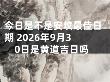 今日是不是安坟最佳日期 2026年9月30日是黄道吉日吗