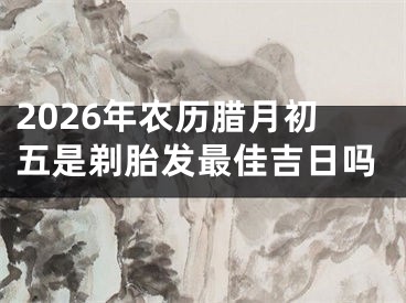 2026年农历腊月初五是剃胎发最佳吉日吗