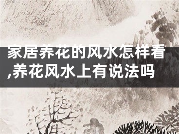家居养花的风水怎样看,养花风水上有说法吗