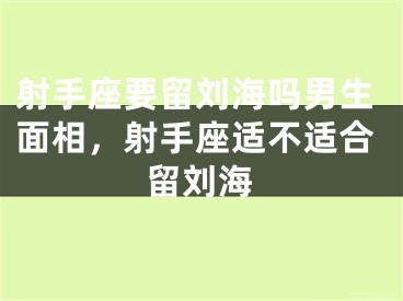 射手座要留刘海吗男生面相,射手座适不适合留刘海
