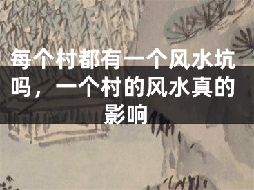 每个村都有一个风水坑吗，一个村的风水真的影响