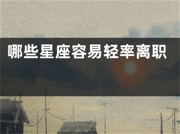 哪些星座容易轻率离职 