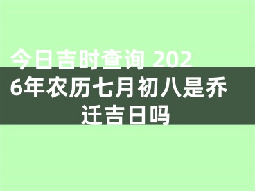 今日吉时查询 2026年农历七月初八是乔迁吉日吗