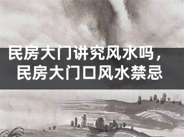 民房大门讲究风水吗，民房大门口风水禁忌
