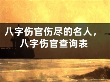 八字伤官伤尽的名人，八字伤官查询表