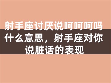 射手座讨厌说呵呵呵吗什么意思，射手座对你说脏话的表现