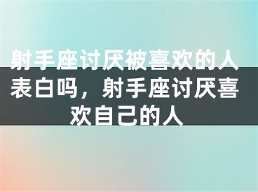 射手座讨厌被喜欢的人表白吗，射手座讨厌喜欢自己的人