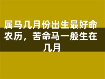 属马几月份出生最好命农历,苦命马一般生在几月