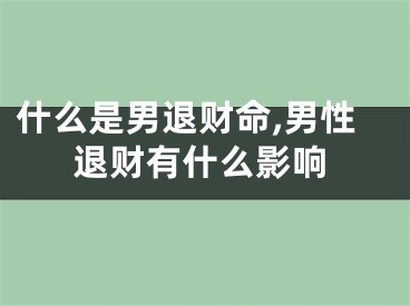 什么是男退财命,男性退财有什么影响