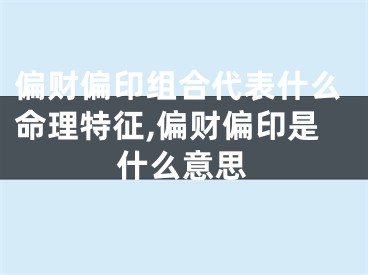 偏财偏印组合代表什么命理特征,偏财偏印是什么意思