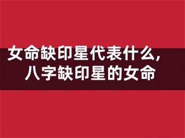 女命缺印星代表什么,八字缺印星的女命