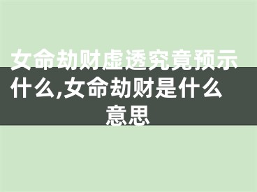 女命劫财虚透究竟预示什么,女命劫财是什么意思