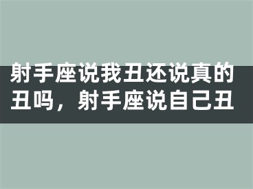 射手座说我丑还说真的丑吗，射手座说自己丑